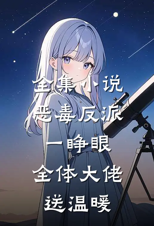 全集小说恶毒反派一睁眼，全体大佬送温暖