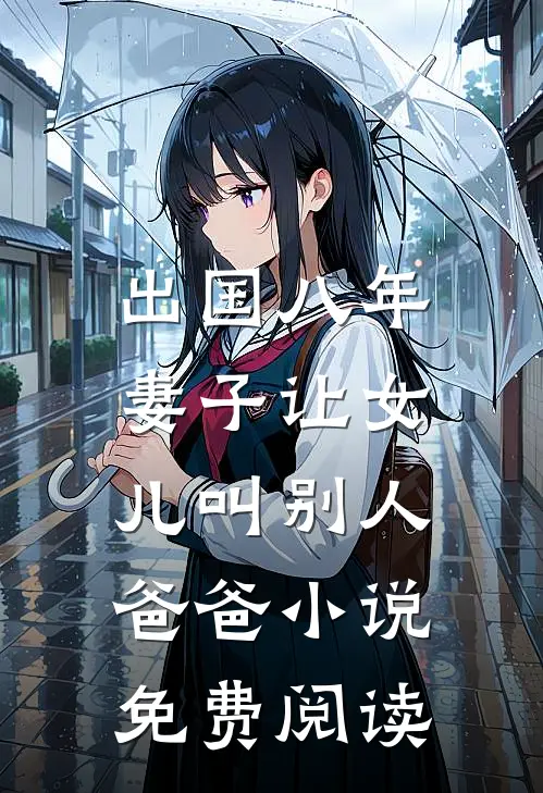 出国八年，妻子让女儿叫别人爸爸小说免费阅读