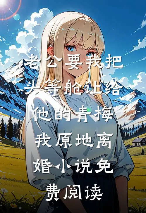 老公要我把头等舱让给他的青梅，我原地离婚小说免费阅读