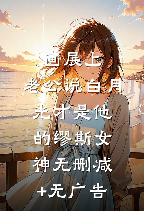 画展上，老公说白月光才是他的缪斯女神无删减+无广告