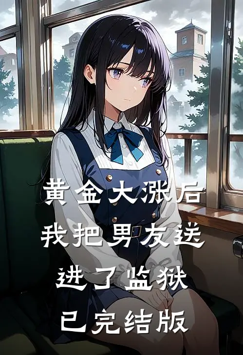 黄金大涨后，我把男友送进了监狱已完结版