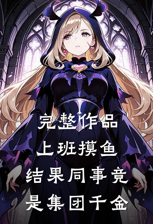 完整作品上班摸鱼，结果同事竟是集团千金