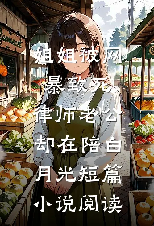 姐姐被网暴致死，律师老公却在陪白月光短篇小说阅读