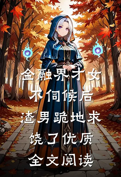 金融界才女不伺候后，渣男跪地求饶了优质全文阅读