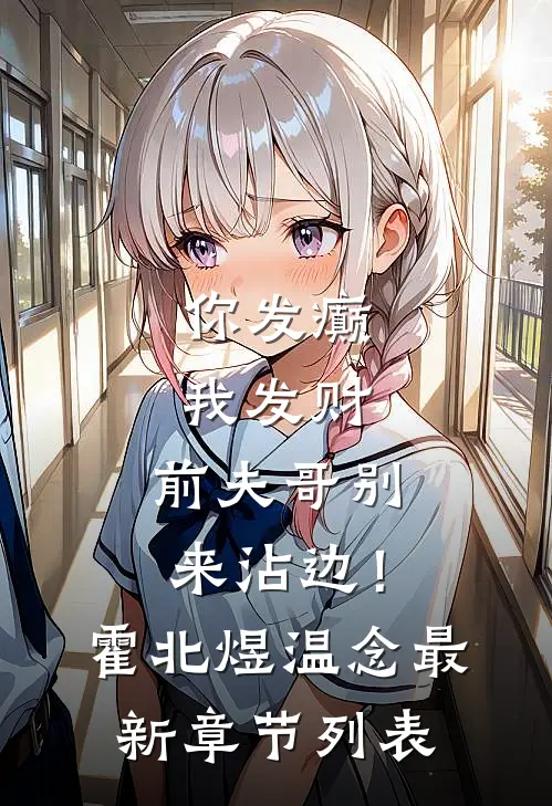 你发癫我发财，前夫哥别来沾边！霍北煜温念最新章节列表