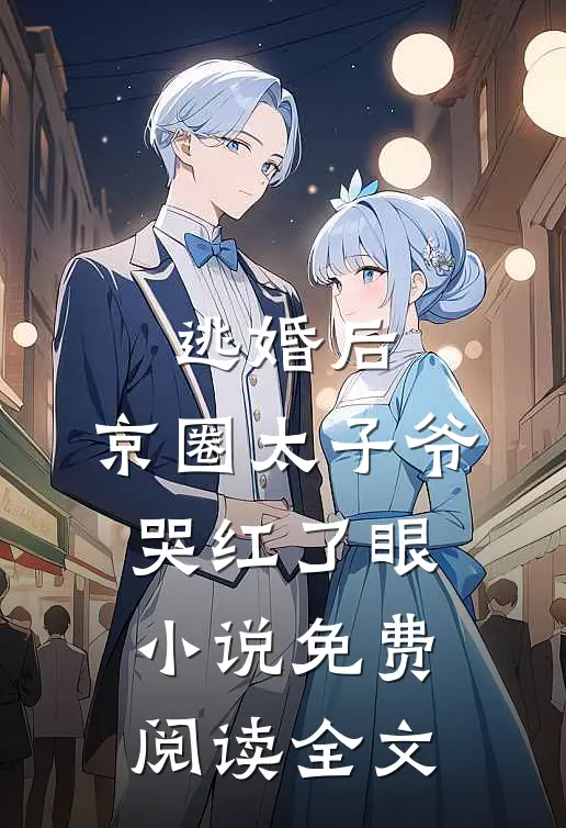逃婚后，京圈太子爷哭红了眼小说免费阅读全文