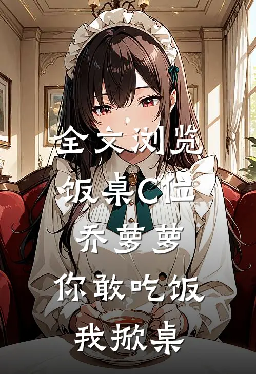 全文浏览饭桌C位乔萝萝，你敢吃饭我掀桌