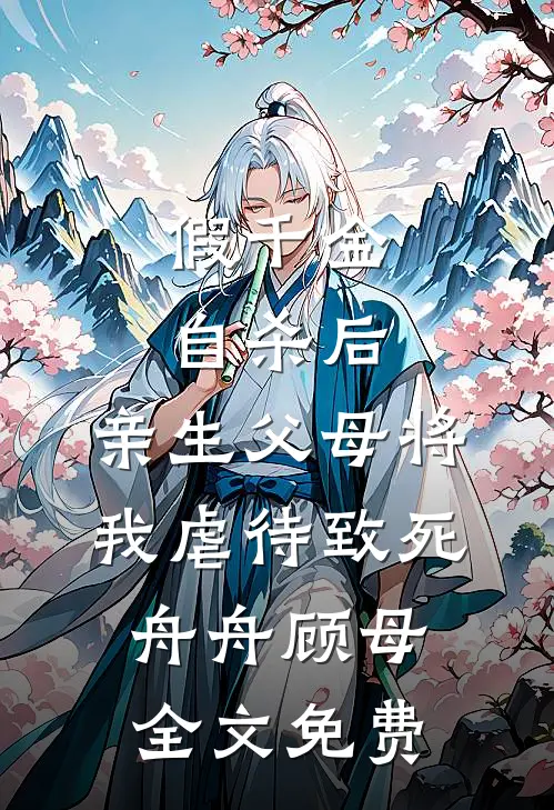 假千金自杀后，亲生父母将我虐待致死舟舟顾母全文免费