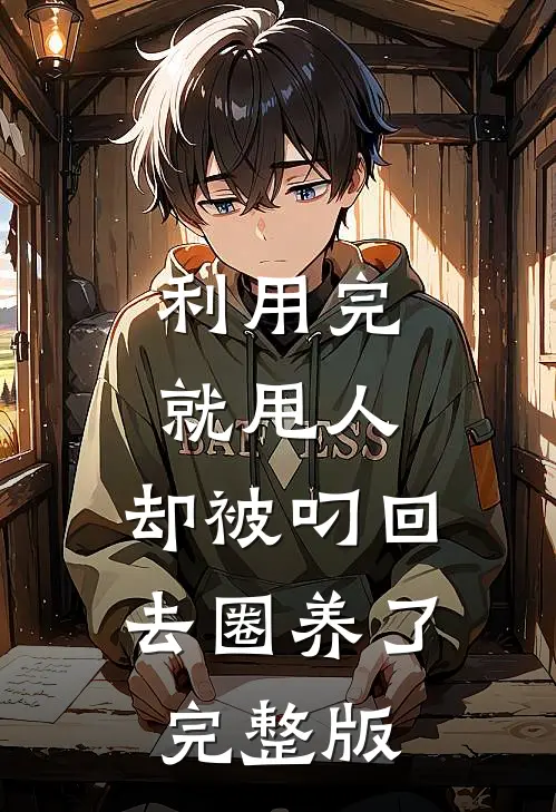 利用完就甩人，却被叼回去圈养了完整版