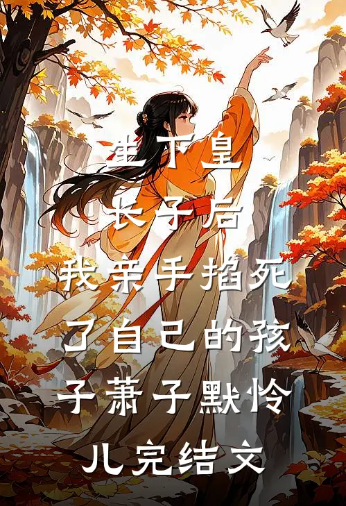 生下皇长子后，我亲手掐死了自己的孩子萧子默怜儿完结文