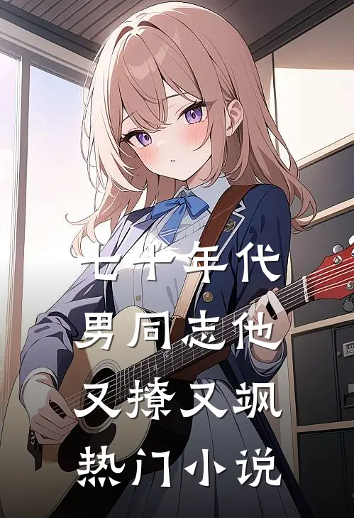 七十年代：男同志他又撩又飒热门小说