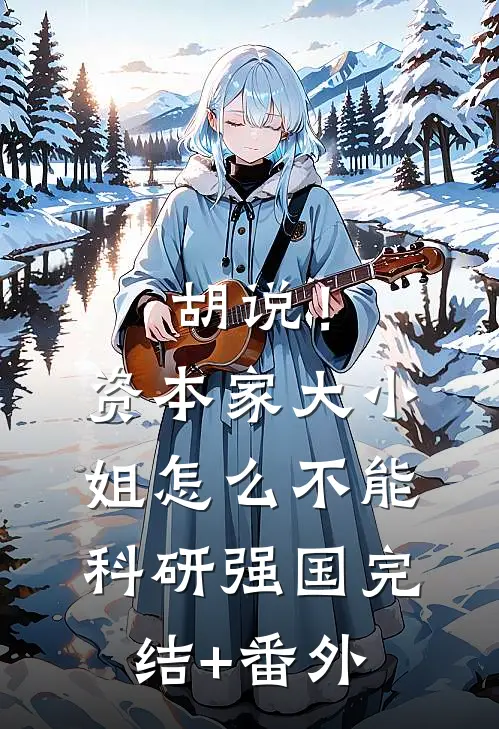 胡说！资本家大小姐怎么不能科研强国完结+番外