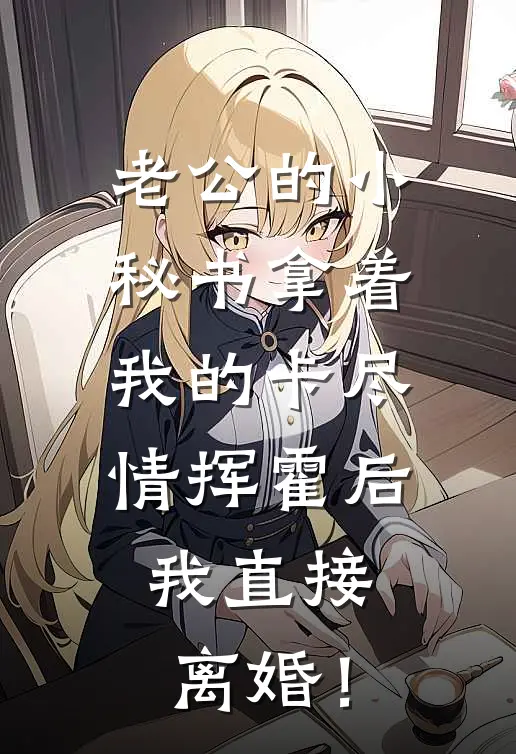 老公的小秘书拿着我的卡尽情挥霍后，我直接离婚！