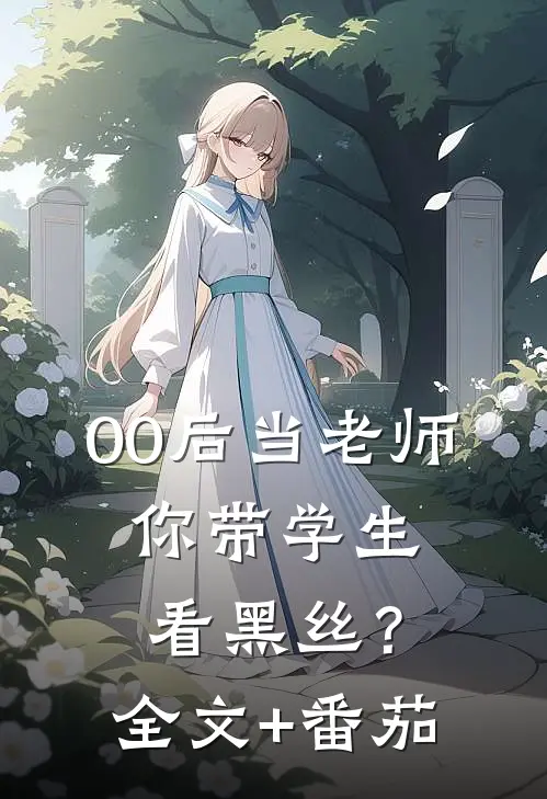 00后当老师，你带学生看黑丝？全文+番茄