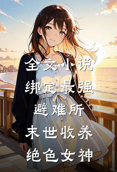 全文小说绑定最强避难所：末世收养绝色女神