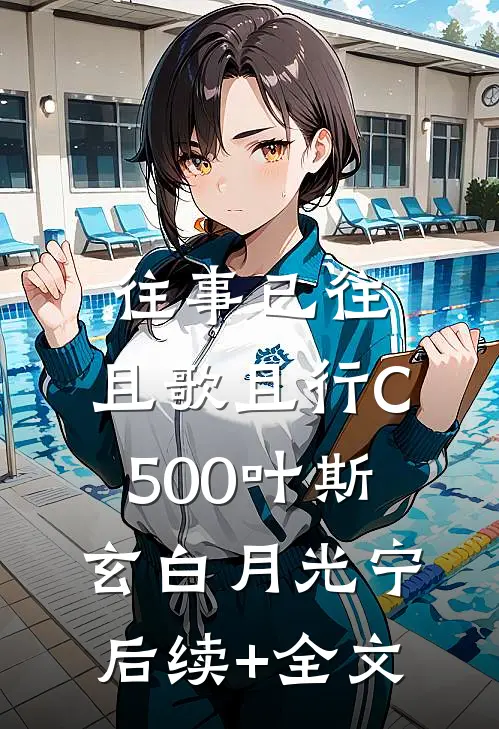 往事已往，且歌且行C500叶斯玄白月光宁后续+全文