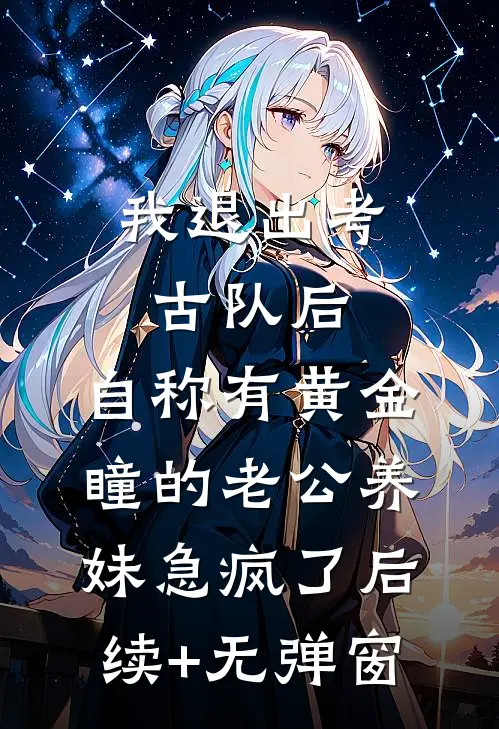 我退出考古队后，自称有黄金瞳的老公养妹急疯了后续+无弹窗