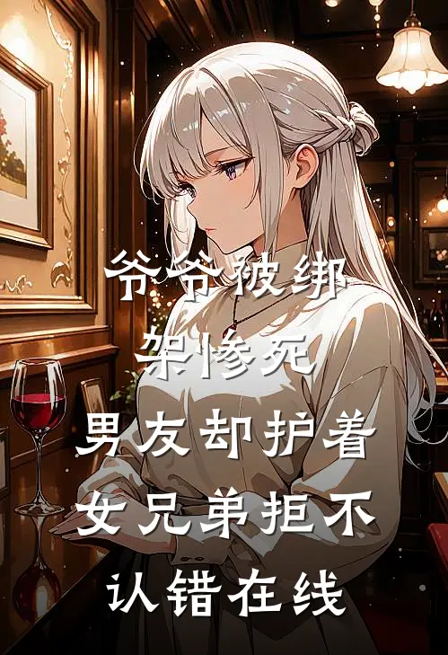爷爷被绑架惨死，男友却护着女兄弟拒不认错在线