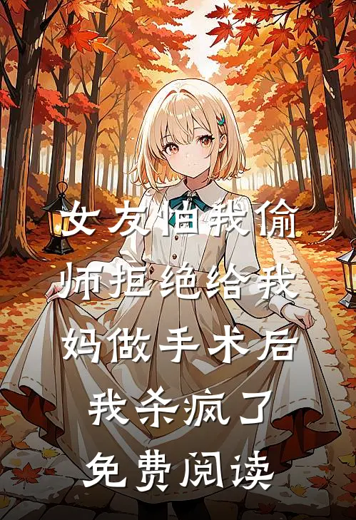 女友怕我偷师拒绝给我妈做手术后，我杀疯了免费阅读