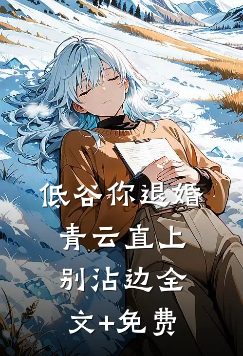 低谷你退婚，青云直上别沾边全文+免费