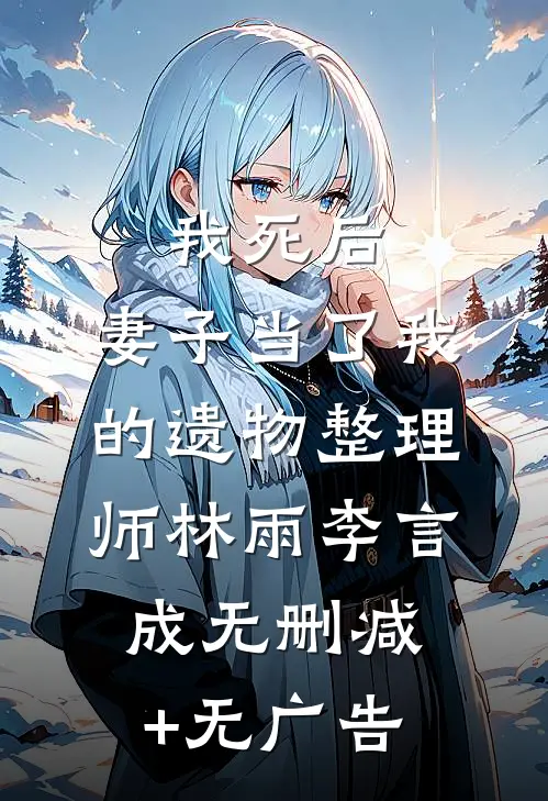 我死后，妻子当了我的遗物整理师林雨李言成无删减+无广告