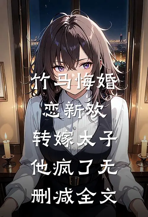 竹马悔婚恋新欢,转嫁太子他疯了无删减全文免费阅读