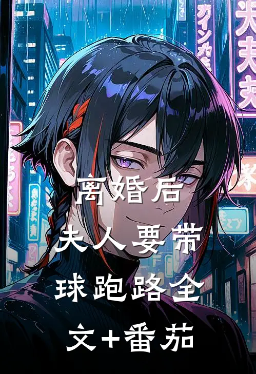 离婚后，夫人要带球跑路全文+番茄