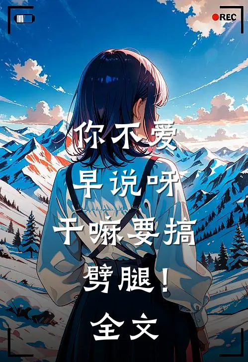 你不爱早说呀，干嘛要搞劈腿！全文