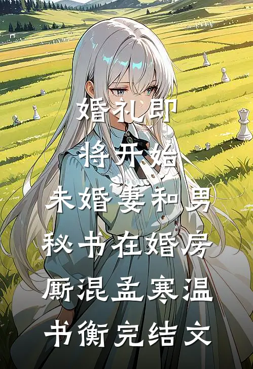 婚礼即将开始，未婚妻和男秘书在婚房厮混孟寒温书衡完结文