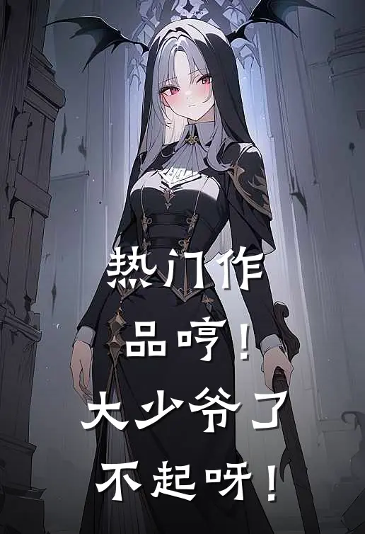 热门作品哼！大少爷了不起呀！