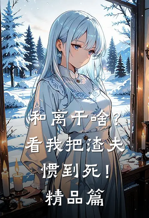 和离干啥？看我把渣夫惯到死！精品篇