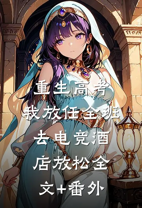 重生高考，我放任全班去电竞酒店放松全文+番外