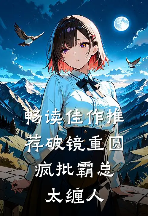 畅读佳作推荐破镜重圆：疯批霸总太缠人