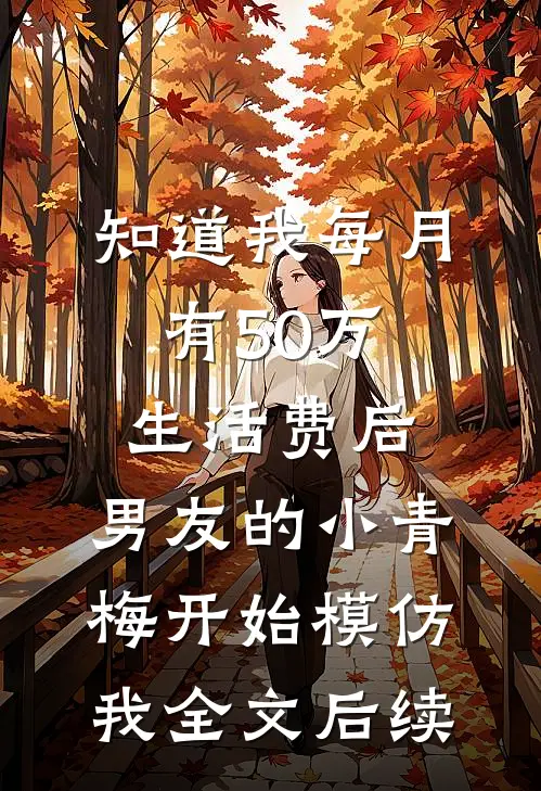 知道我每月有50万生活费后，男友的小青梅开始模仿我全文后续