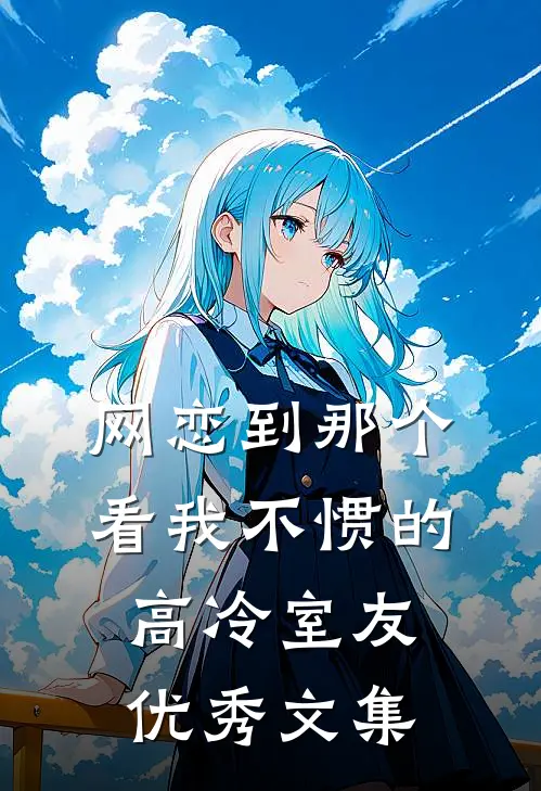 网恋到那个看我不惯的高冷室友优秀文集