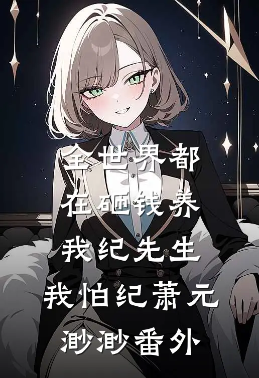 全世界都在砸钱养我-纪先生，我怕纪萧元渺渺番外