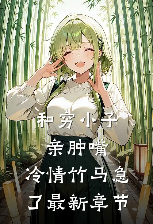 和穷小子亲肿嘴，冷情竹马急了最新章节