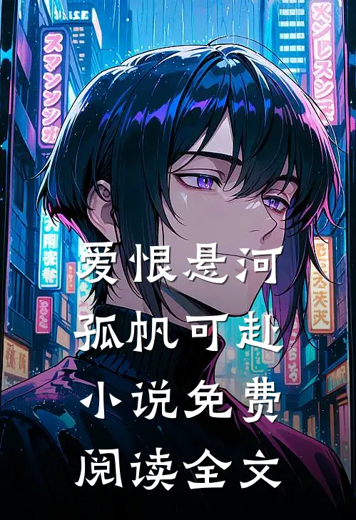 爱恨悬河，孤帆可赴小说免费阅读全文