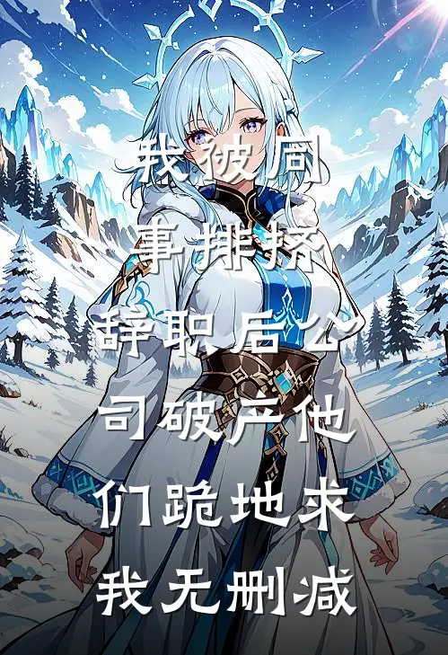 我被同事排挤，辞职后公司破产他们跪地求我无删减
