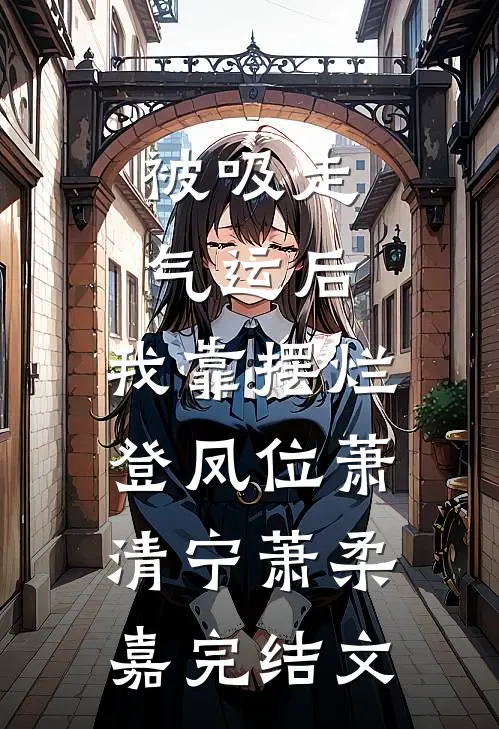 被吸走气运后，我靠摆烂登凤位萧清宁萧柔嘉完结文