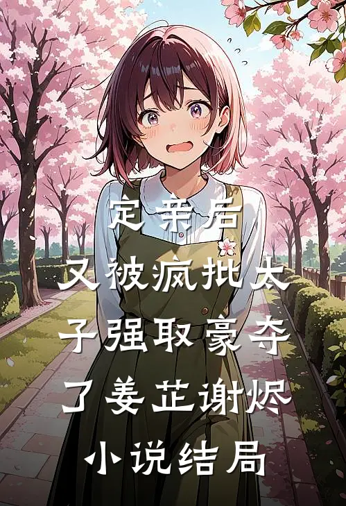定亲后，又被疯批太子强取豪夺了姜芷谢烬小说结局