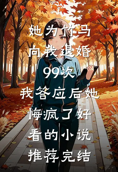 她为竹马向我退婚99次，我答应后她悔疯了好看的小说推荐完结