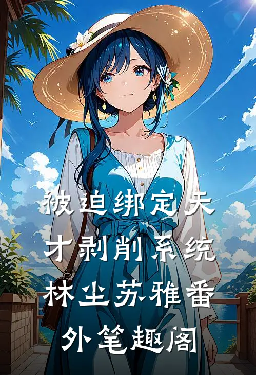 被迫绑定-天才剥削系统：林尘苏雅番外笔趣阁