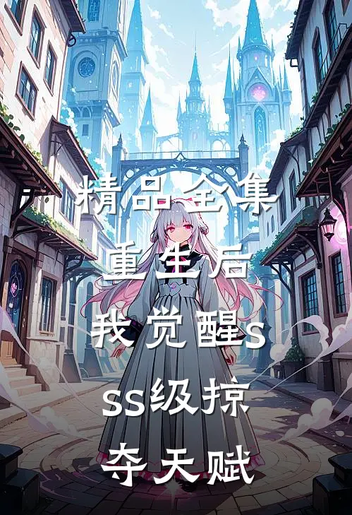 精品全集重生后，我觉醒sss级掠夺天赋