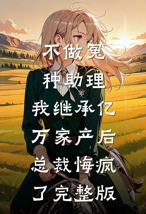 不做冤种助理，我继承亿万家产后总裁悔疯了完整版