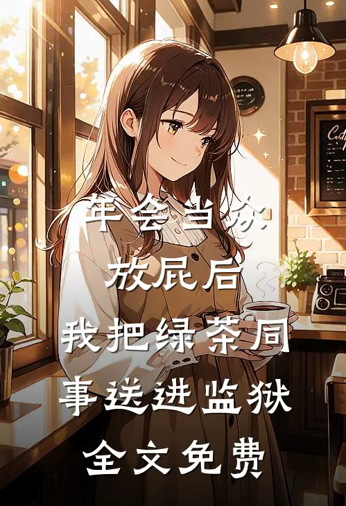 年会当众放屁后，我把绿茶同事送进监狱全文免费