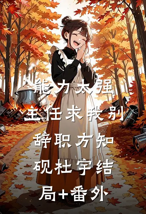 能力太强，主任求我别辞职方知砚杜宇结局+番外