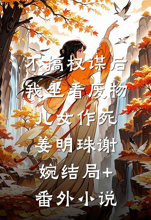 不搞权谋后，我坐看废物儿女作死姜明珠谢婉结局+番外小说