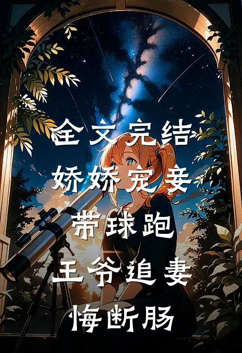 全文完结娇娇宠妾带球跑，王爷追妻悔断肠