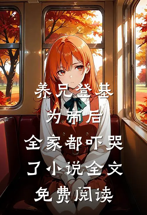 养兄登基为帝后，全家都吓哭了小说全文免费阅读